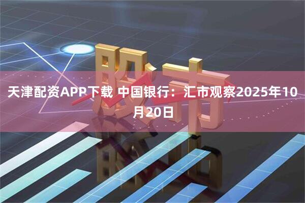天津配资APP下载 中国银行：汇市观察2025年10月20日