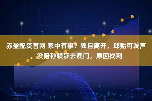 赤盈配资官网 家中有事？独自离开，邱贻可发声，没陪孙颖莎去澳门，原因找到