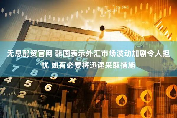 无息配资官网 韩国表示外汇市场波动加剧令人担忧 如有必要将迅速采取措施