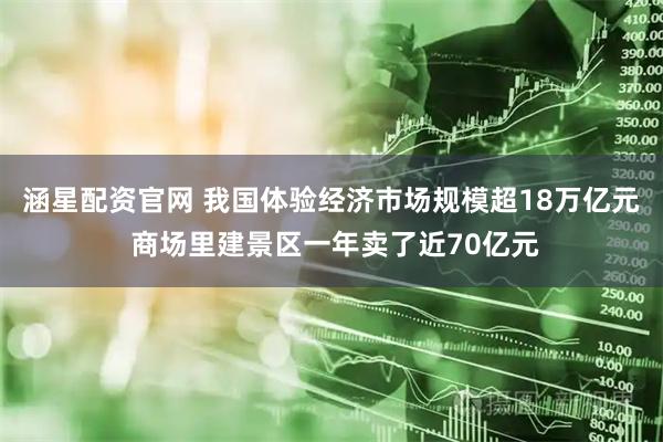 涵星配资官网 我国体验经济市场规模超18万亿元 商场里建景区一年卖了近70亿元