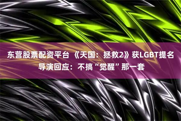 东营股票配资平台 《天国：拯救2》获LGBT提名 导演回应：不搞“觉醒”那一套