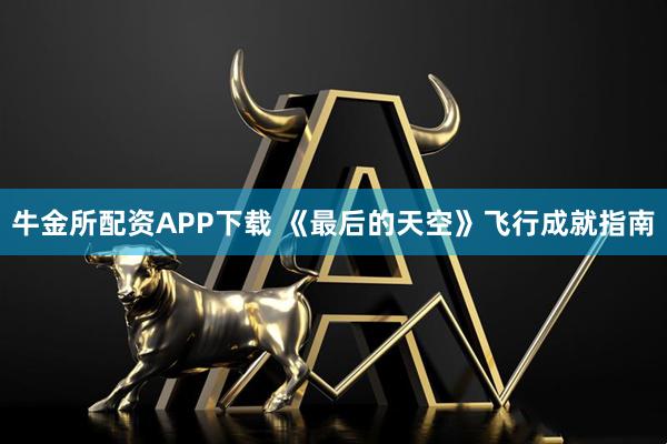 牛金所配资APP下载 《最后的天空》飞行成就指南