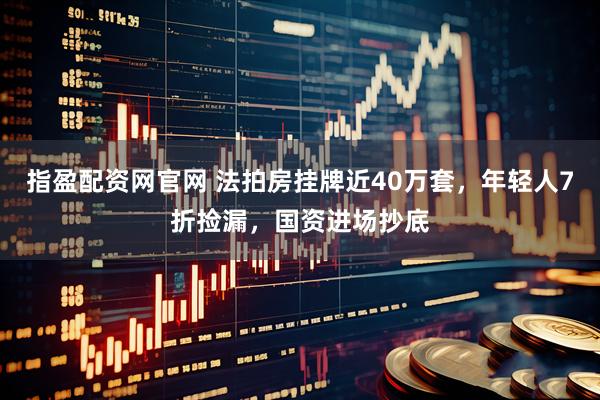指盈配资网官网 法拍房挂牌近40万套，年轻人7折捡漏，国资进场抄底